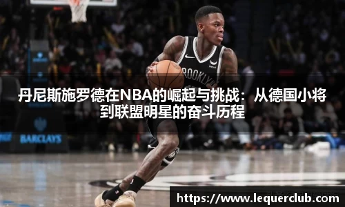 丹尼斯施罗德在NBA的崛起与挑战:从德国小将到联盟明星的奋斗历程